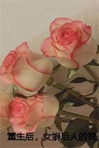 重生后,女娲后人的我诞下真龙全文+结局篇