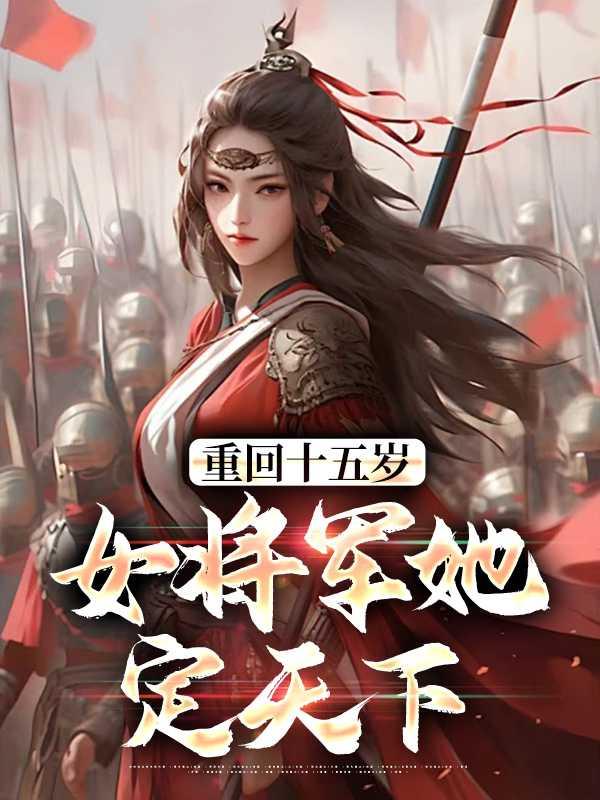 重回十五岁:女将军她定天下独家出品