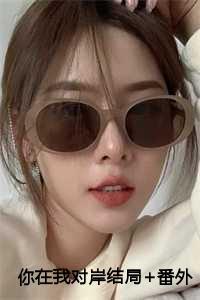 你在我对岸结局+番外完结 你在我对岸结局+番外完结