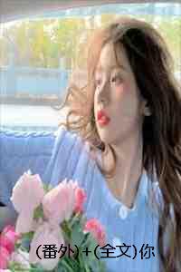 (番外)+(全文)你我至此,终年不遇:结局+番外+完结 (番外)+(全文)你我至此,终年不遇:结局+番外+完结