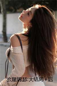 玄晟锦瑟:大结局+后续 玄晟锦瑟:大结局+后续