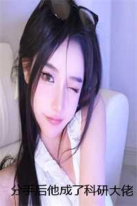 分手后他成了科研大佬:结局+番外 分手后他成了科研大佬:结局+番外