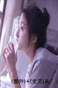(番外)+(全文)从此你我不相识:结局+番外+完结 (番外)+(全文)从此你我不相识:结局+番外+完结