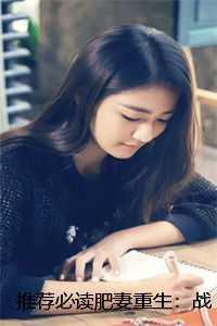 推荐必读肥妻重生:战爷慢点宠黎风瞳梅玲儿 推荐必读肥妻重生:战爷慢点宠黎风瞳梅玲儿