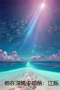 他在深情中陨落:江烁陆浅沫结局+番外 他在深情中陨落:江烁陆浅沫结局+番外