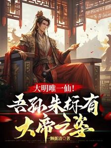大明唯一仙!吾孙朱标有大帝之姿 大明唯一仙!吾孙朱标有大帝之姿