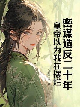 密谋造反二十年,皇帝以为我在摆烂 密谋造反二十年,皇帝以为我在摆烂