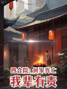 四合院:何家兴亡,我辈有责 四合院:何家兴亡,我辈有责