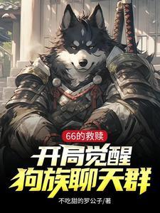 66的救赎,开局觉醒狗族聊天群