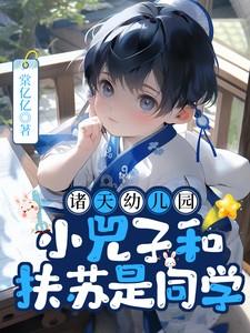 诸天幼儿园,小兕子和扶苏是同学