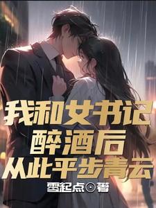 我和女书记醉酒后,从此平步青云