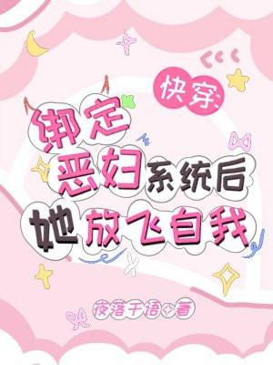 快穿:绑定恶妇系统后她放飞自我 快穿:绑定恶妇系统后她放飞自我