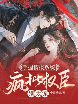 手握情报系统,疯批权臣别太宠 手握情报系统,疯批权臣别太宠