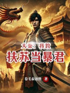 大秦:我教扶苏当暴君 大秦:我教扶苏当暴君