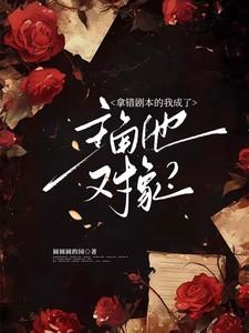 拿错剧本的我成了主角他对象?