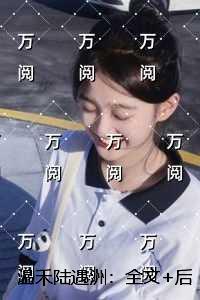 温禾陆遇洲:+后续极佳剧情 温禾陆遇洲:+后续极佳剧情