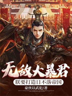 无敌大暴君:朕要打造日不落帝国 无敌大暴君:朕要打造日不落帝国