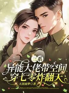 三系异能大佬带空间穿七零炸翻天