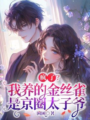 疯了?我养的金丝雀是京圈太子爷