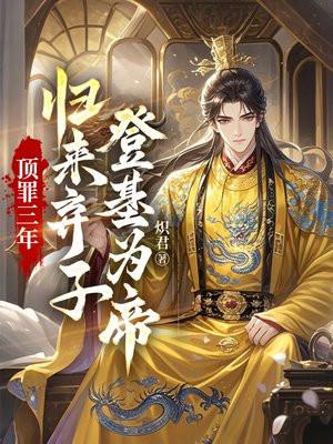 顶罪三年:归来弃子登基为帝 顶罪三年:归来弃子登基为帝