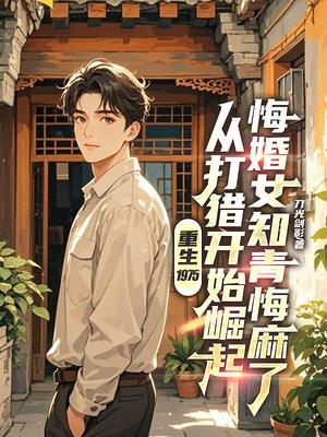 重生1975:从打猎开始崛起,悔婚女知青悔麻了