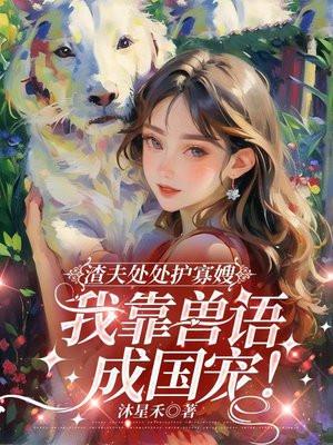 渣夫处处护寡嫂,我靠兽语成国宠!