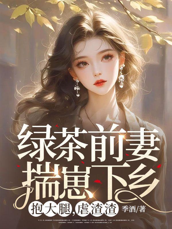 绿茶前妻揣崽下乡,抱大腿,虐渣渣 绿茶前妻揣崽下乡,抱大腿,虐渣渣