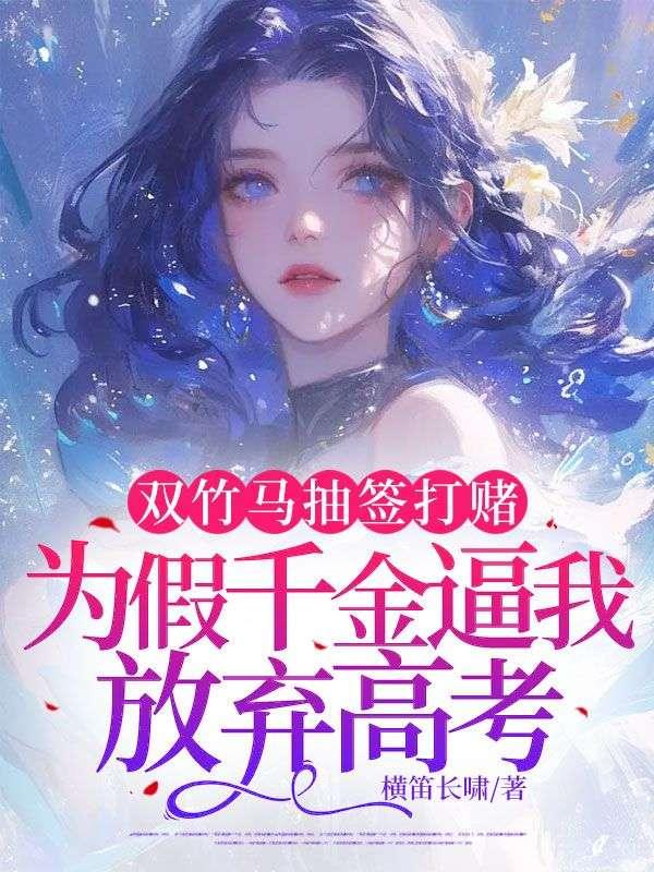 双竹马抽签打赌,为假千金逼我放弃高考 双竹马抽签打赌,为假千金逼我放弃高考