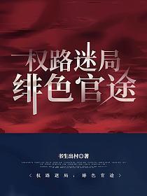 官场:权路迷局之绯色官途 官场:权路迷局之绯色官途