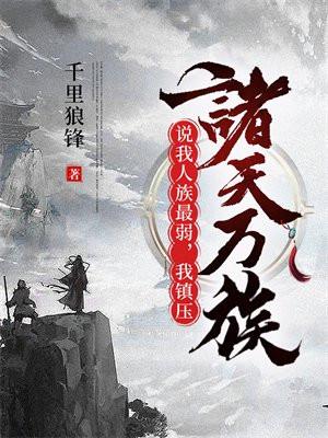 说我人族最弱,我镇压诸天万族!