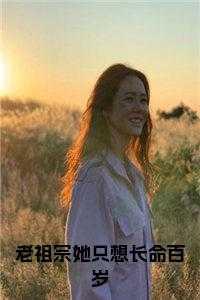 老祖宗她只想长命百岁全文下载 老祖宗她只想长命百岁全文下载