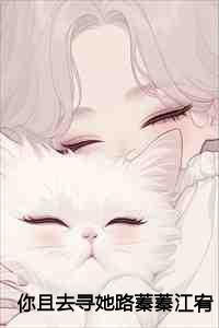 你且去寻她路蓁蓁江宥齐小说+番外 你且去寻她路蓁蓁江宥齐小说+番外