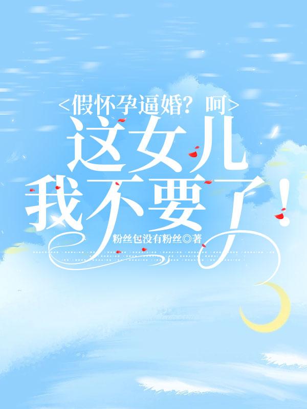 假怀孕逼婚?呵,这女儿我不要了!