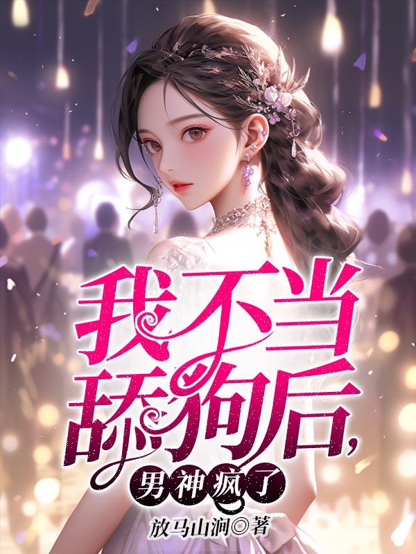 我不当舔狗后,男神疯了