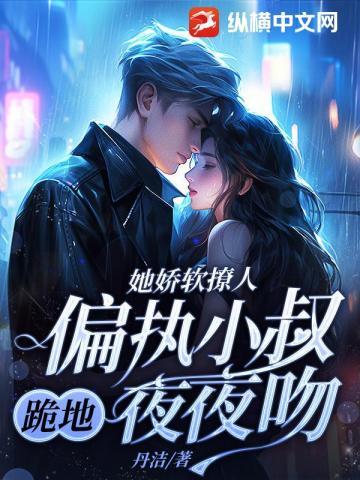 她娇软撩人,偏执小叔跪地夜夜吻